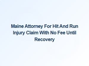 Maine Hit and Run Attorney for Injury Claims – No Fee Until Recovery